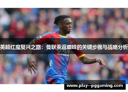 英超红魔复兴之路：曼联重返巅峰的关键步骤与战略分析