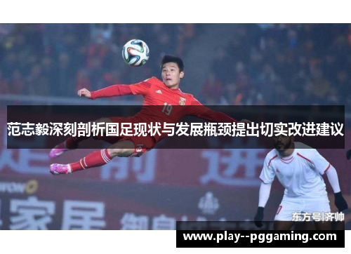 范志毅深刻剖析国足现状与发展瓶颈提出切实改进建议