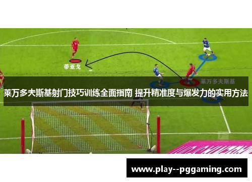 莱万多夫斯基射门技巧训练全面指南 提升精准度与爆发力的实用方法