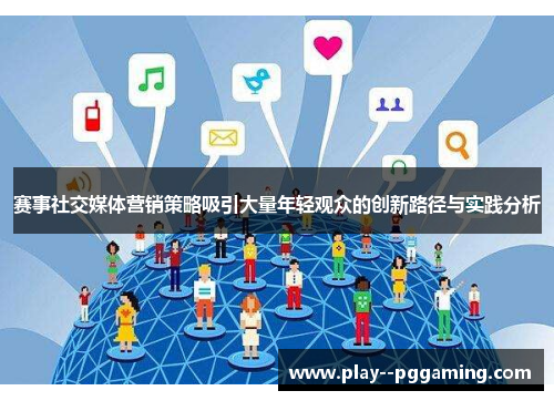 赛事社交媒体营销策略吸引大量年轻观众的创新路径与实践分析