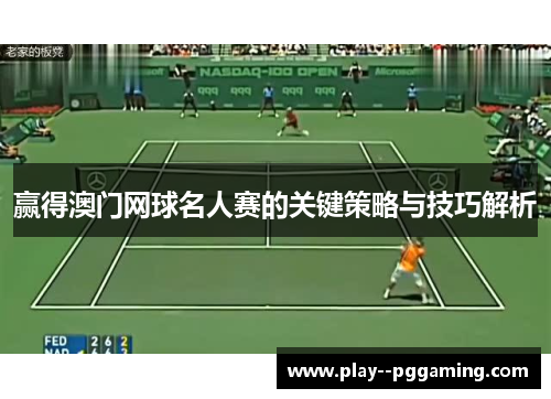 赢得澳门网球名人赛的关键策略与技巧解析 赢得澳门网球名人赛的关键策略与技巧解析