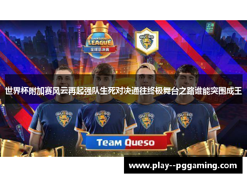 世界杯附加赛风云再起强队生死对决通往终极舞台之路谁能突围成王