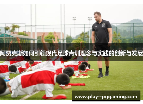 阿贾克斯如何引领现代足球青训理念与实践的创新与发展 阿贾克斯如何引领现代足球青训理念与实践的创新与发展