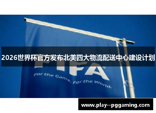 2026世界杯官方发布北美四大物流配送中心建设计划 2026世界杯官方发布北美四大物流配送中心建设计划
