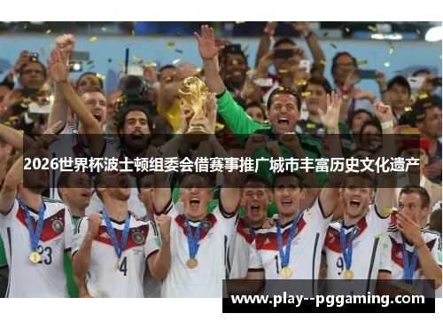 2026世界杯波士顿组委会借赛事推广城市丰富历史文化遗产