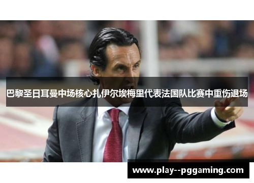 巴黎圣日耳曼中场核心扎伊尔埃梅里代表法国队比赛中重伤退场