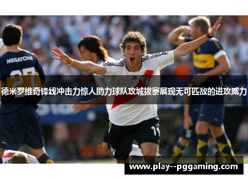 德米罗维奇锋线冲击力惊人助力球队攻城拔寨展现无可匹敌的进攻威力