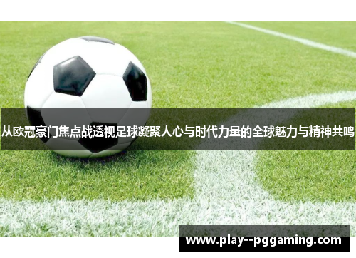 从欧冠豪门焦点战透视足球凝聚人心与时代力量的全球魅力与精神共鸣