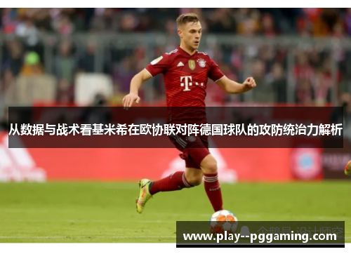 从数据与战术看基米希在欧协联对阵德国球队的攻防统治力解析