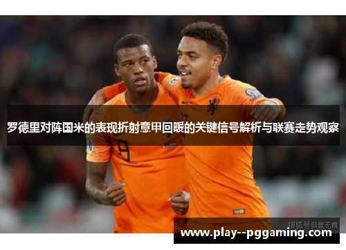罗德里对阵国米的表现折射意甲回暖的关键信号解析与联赛走势观察 罗德里对阵国米的表现折射意甲回暖的关键信号解析与联赛走势观察