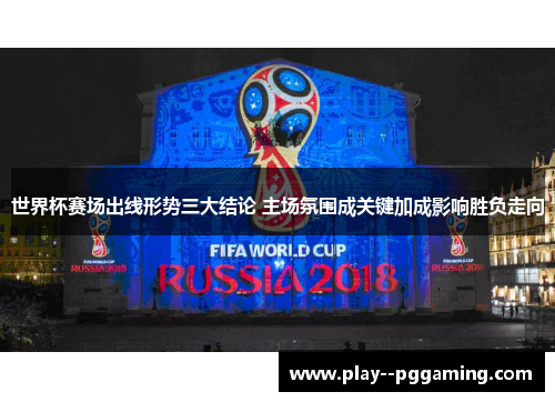世界杯赛场出线形势三大结论 主场氛围成关键加成影响胜负走向