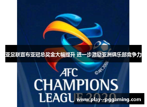 亚足联宣布亚冠总奖金大幅提升 进一步激励亚洲俱乐部竞争力 亚足联宣布亚冠总奖金大幅提升 进一步激励亚洲俱乐部竞争力