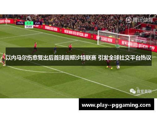 以内马尔伤愈复出后首球震撼沙特联赛 引发全球社交平台热议